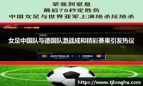 女足中国队与德国队激战成和精彩赛果引发热议
